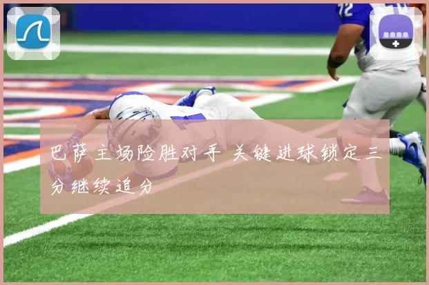 巴萨主场险胜对手 关键进球锁定三分继续追分