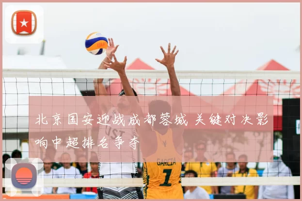 北京国安迎战成都蓉城 关键对决影响中超排名争夺