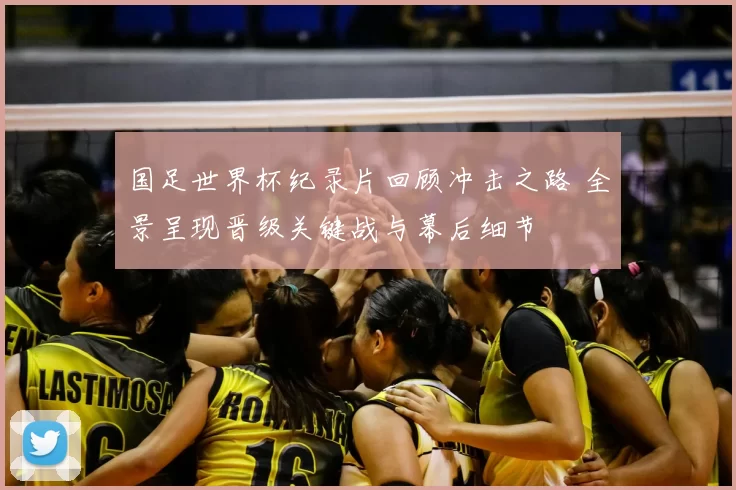 国足世界杯纪录片回顾冲击之路 全景呈现晋级关键战与幕后细节