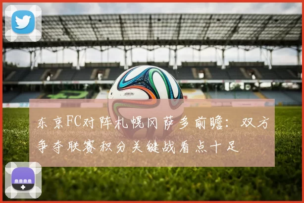东京FC对阵札幌冈萨多前瞻：双方争夺联赛积分关键战看点十足