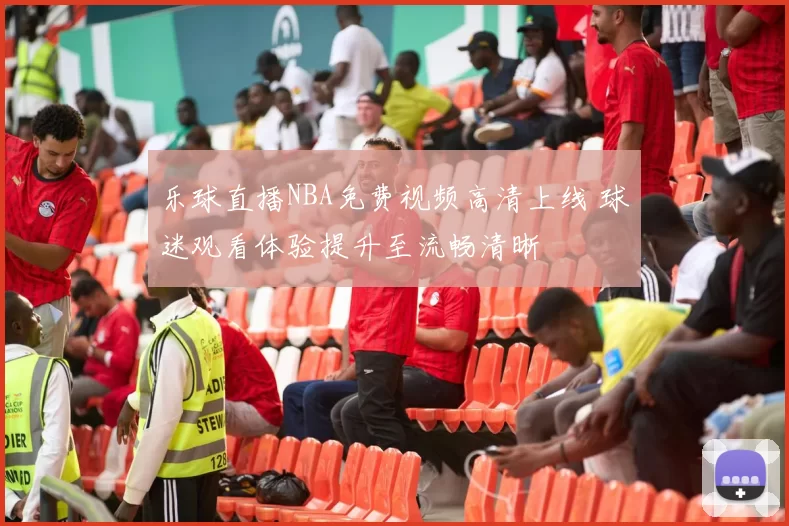 乐球直播NBA免费视频高清上线 球迷观看体验提升至流畅清晰
