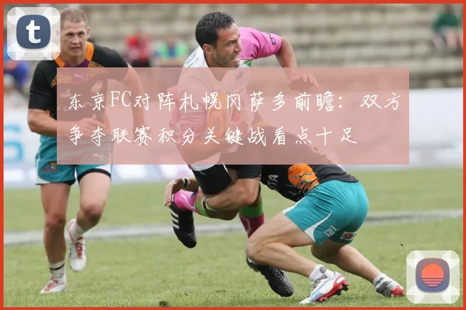 东京FC对阵札幌冈萨多前瞻：双方争夺联赛积分关键战看点十足