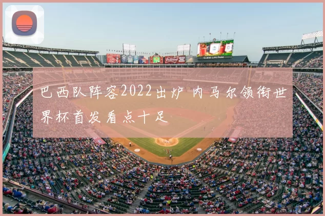 巴西队阵容2022出炉 内马尔领衔世界杯首发看点十足