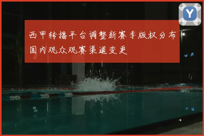 西甲转播平台调整新赛季版权分布国内观众观赛渠道变更