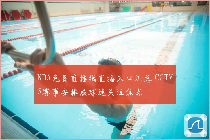 NBA免费直播线直播入口汇总 CCTV5赛事安排成球迷关注焦点