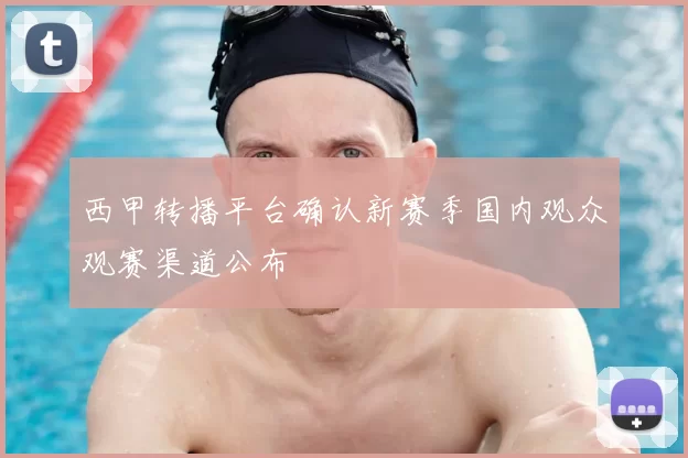 西甲转播平台确认新赛季国内观众观赛渠道公布