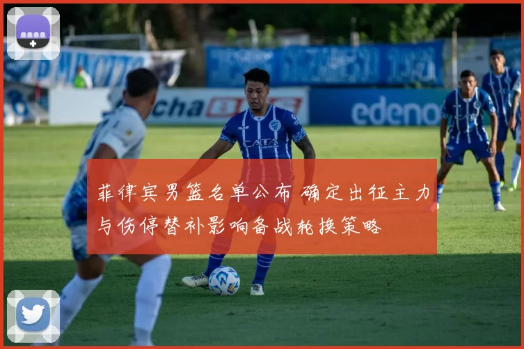 菲律宾男篮名单公布 确定出征主力与伤停替补影响备战轮换策略