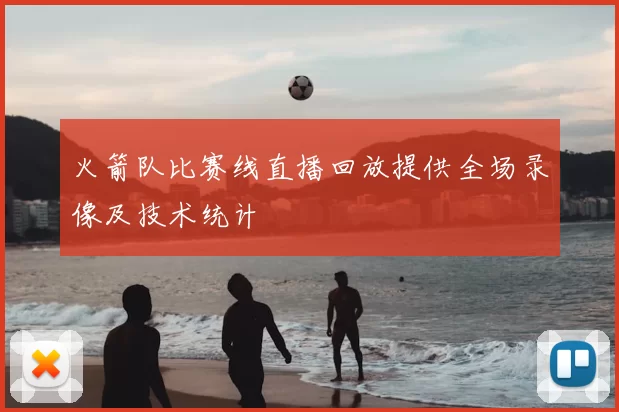 火箭队比赛线直播回放提供全场录像及技术统计