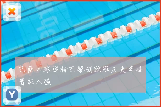 巴萨六球逆转巴黎创欧冠历史奇迹晋级八强