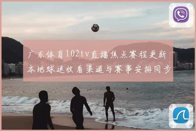 广东体育102tv直播焦点赛程更新 本地球迷收看渠道与赛事安排同步公布