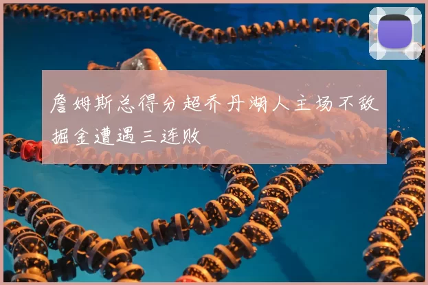 詹姆斯总得分超乔丹湖人主场不敌掘金遭遇三连败