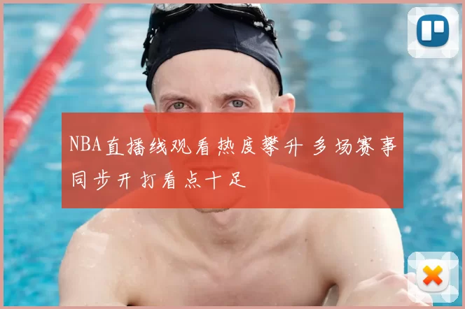 NBA直播线观看热度攀升 多场赛事同步开打看点十足
