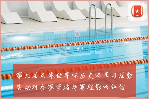 第几届足球世界杯历史沿革与届数变动对参赛资格与赛程影响评估