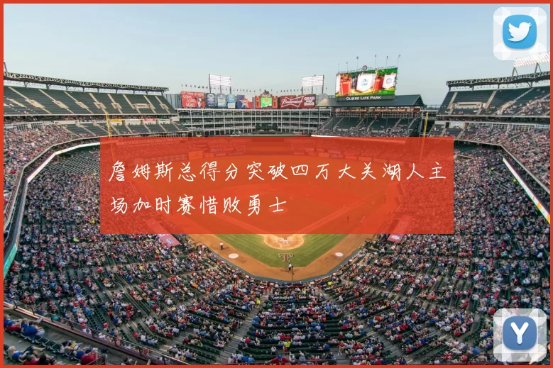 詹姆斯总得分突破四万大关湖人主场加时赛惜败勇士