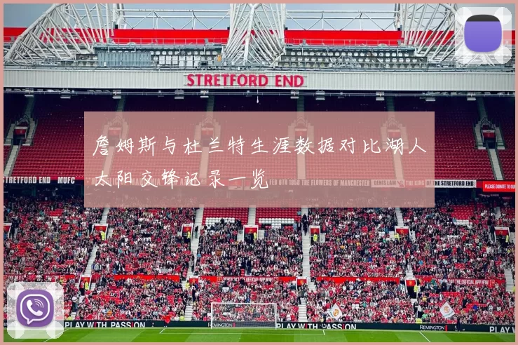 詹姆斯与杜兰特生涯数据对比湖人太阳交锋记录一览