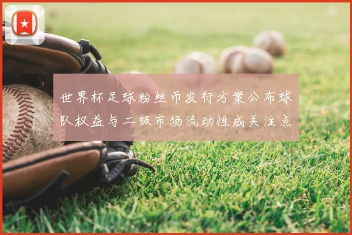 世界杯足球粉丝币发行方案公布球队权益与二级市场流动性成关注点