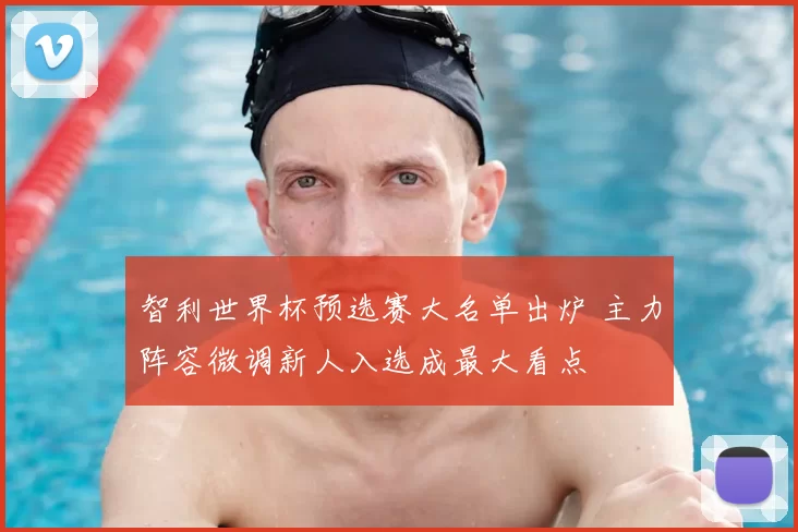 智利世界杯预选赛大名单出炉 主力阵容微调新人入选成最大看点