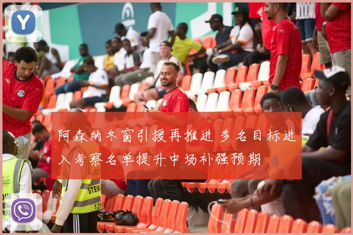 阿森纳冬窗引援再推进 多名目标进入考察名单提升中场补强预期