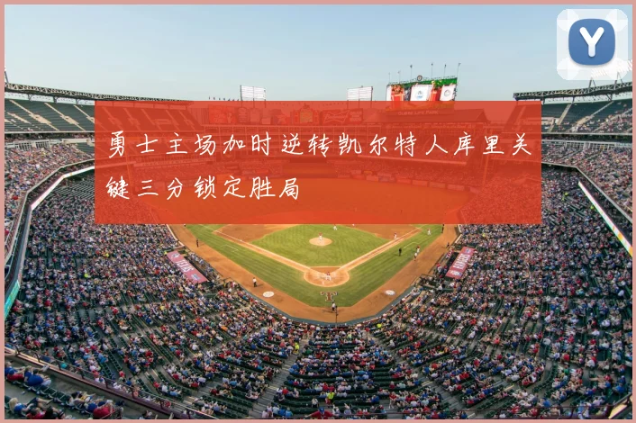 勇士主场加时逆转凯尔特人库里关键三分锁定胜局