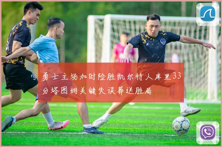 勇士主场加时险胜凯尔特人库里33分塔图姆关键失误葬送胜局