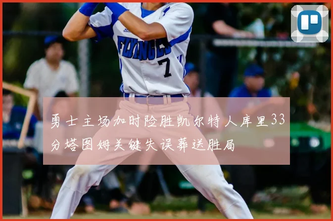 勇士主场加时险胜凯尔特人库里33分塔图姆关键失误葬送胜局