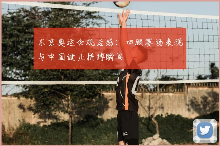 东京奥运会观后感:回顾赛场表现与中国健儿拼搏瞬间