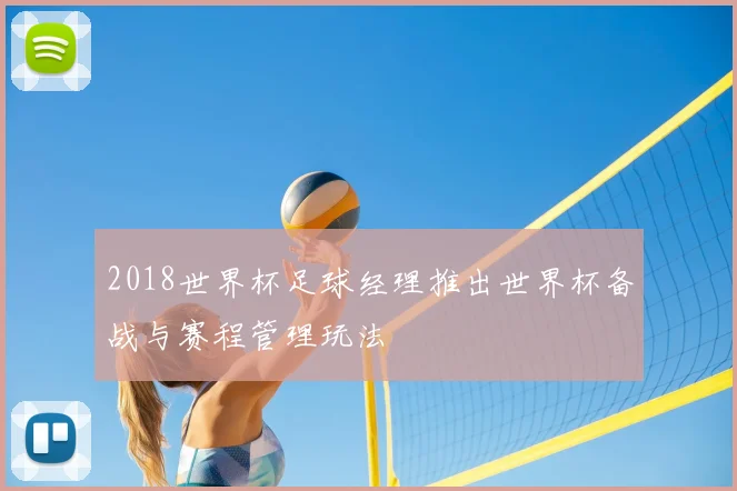 2018世界杯足球经理推出世界杯备战与赛程管理玩法