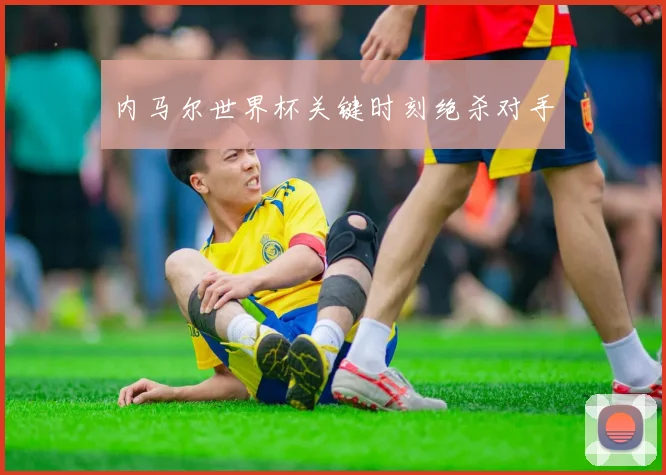 内马尔世界杯关键时刻绝杀对手