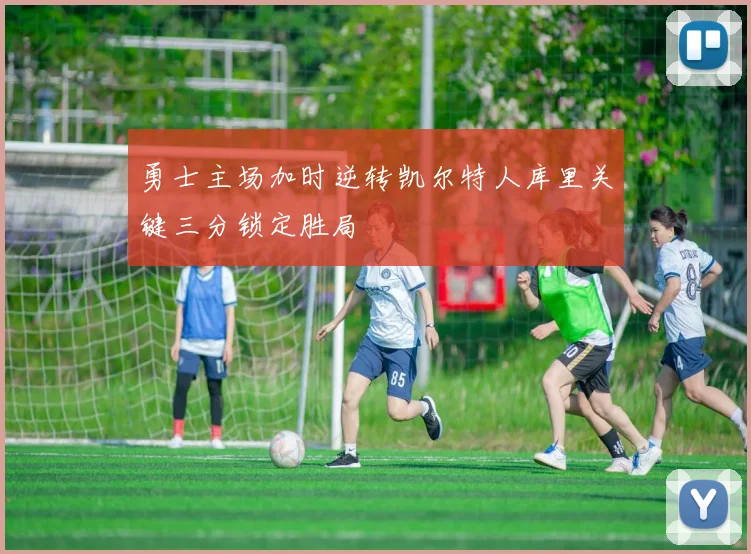勇士主场加时逆转凯尔特人库里关键三分锁定胜局