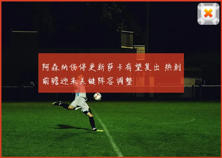 阿森纳伤停更新萨卡有望复出 热刺前瞻迎来关键阵容调整